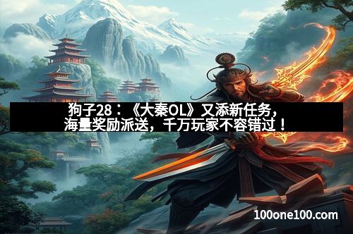 狗子28：《大秦OL》又添新任务，海量奖励派送，千万玩家不容错过！